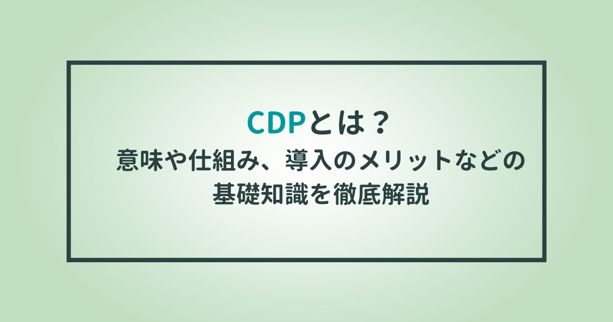 CDPとは？意味や仕組み、導入のメリットなどの基礎知識を徹底解説のサムネイル
